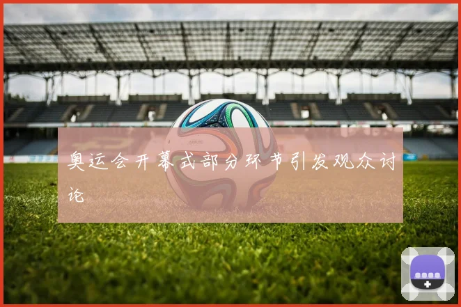 奥运会开幕式部分环节引发观众讨论