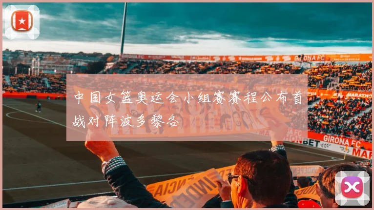 中国女篮奥运会小组赛赛程公布首战对阵波多黎各