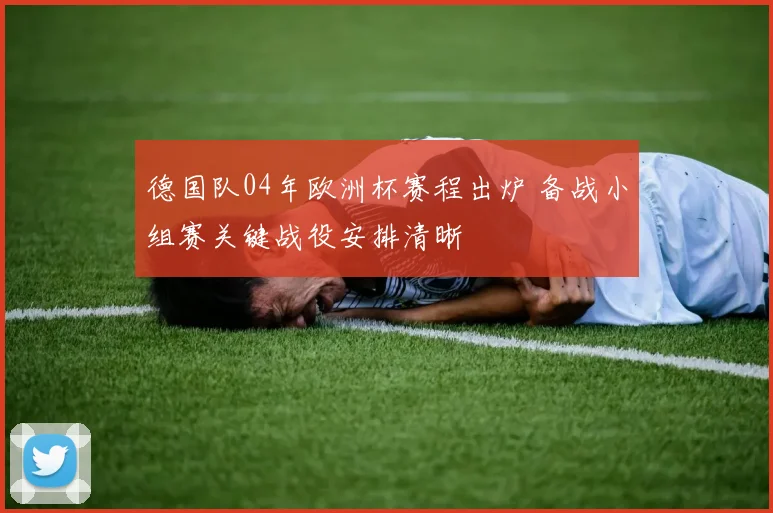 德国队04年欧洲杯赛程出炉 备战小组赛关键战役安排清晰