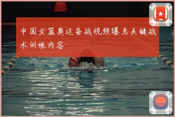 中国女篮奥运备战视频曝光关键战术训练内容