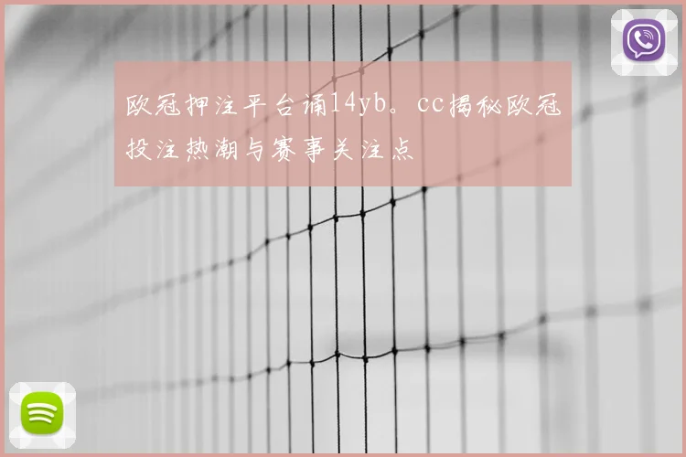 欧冠押注平台诵14yb。cc揭秘欧冠投注热潮与赛事关注点