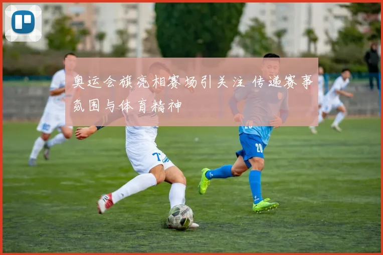 奥运会旗亮相赛场引关注 传递赛事氛围与体育精神