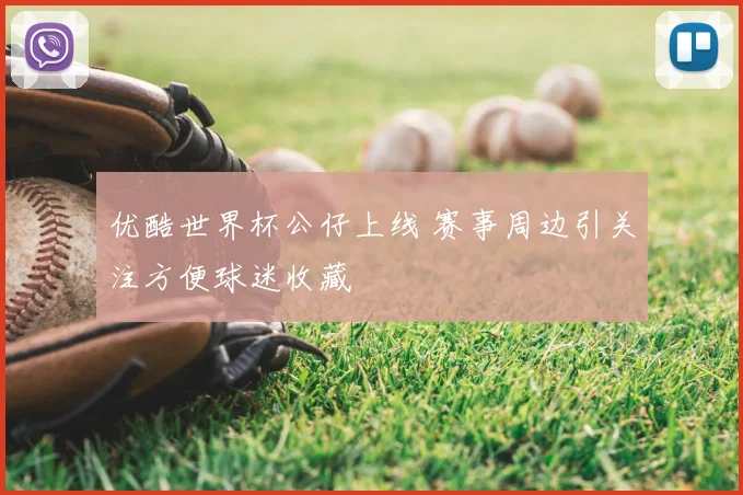 优酷世界杯公仔上线 赛事周边引关注方便球迷收藏