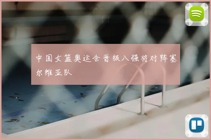 中国女篮奥运会晋级八强将对阵塞尔维亚队