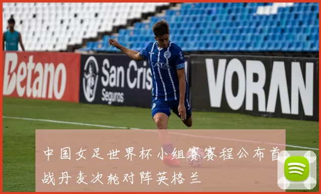 中国女足世界杯小组赛赛程公布首战丹麦次轮对阵英格兰