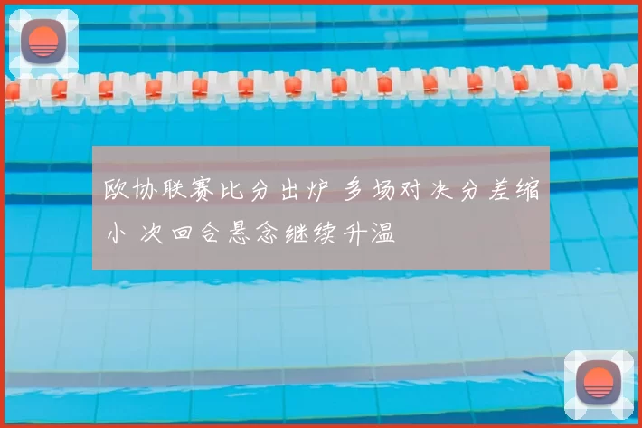 欧协联赛比分出炉 多场对决分差缩小 次回合悬念继续升温