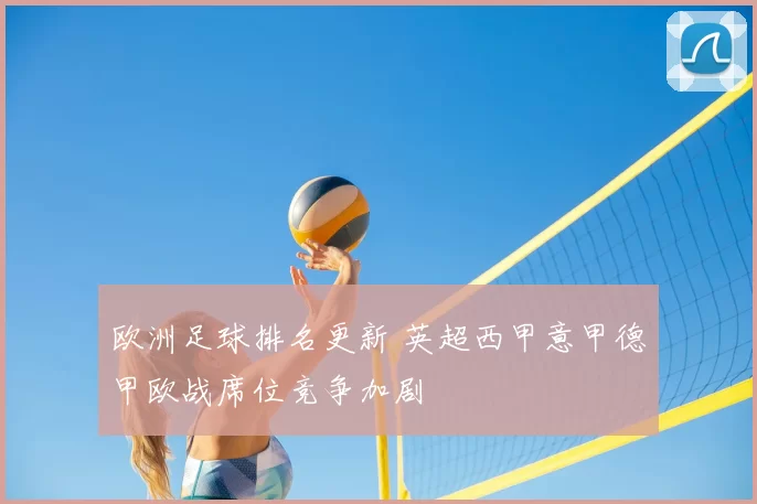 欧洲足球排名更新 英超西甲意甲德甲欧战席位竞争加剧