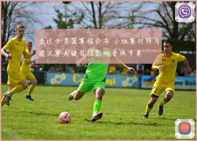 全运会男篮赛程公布 小组赛对阵与淘汰赛关键日程影响晋级节奏