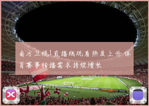 南方卫视1直播线观看热度上升 体育赛事转播需求持续增长