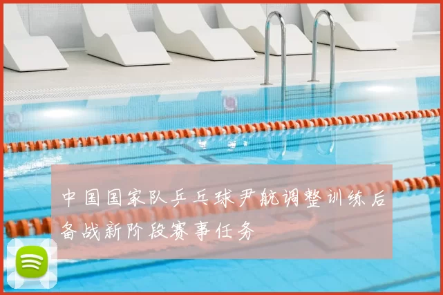 中国国家队乒乓球尹航调整训练后备战新阶段赛事任务