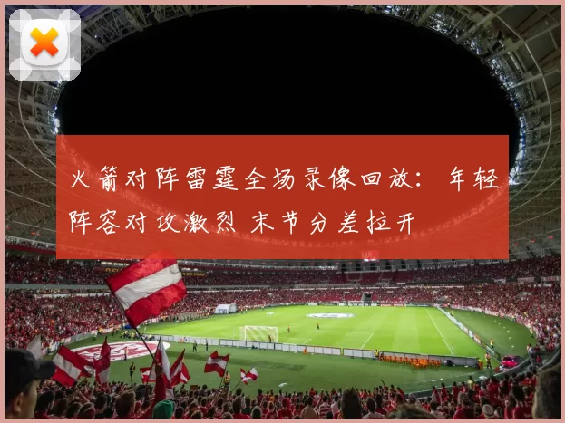 火箭对阵雷霆全场录像回放：年轻阵容对攻激烈 末节分差拉开