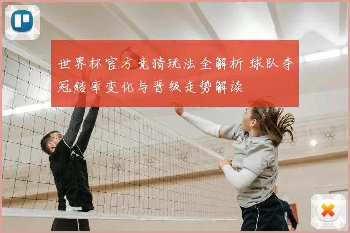 世界杯官方竞猜玩法全解析 球队夺冠赔率变化与晋级走势解读