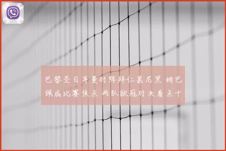 巴黎圣日耳曼对阵拜仁慕尼黑 姆巴佩成比赛焦点 两队欧冠对决看点十足