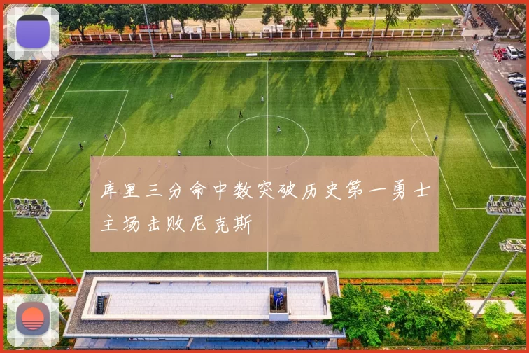 库里三分命中数突破历史第一勇士主场击败尼克斯