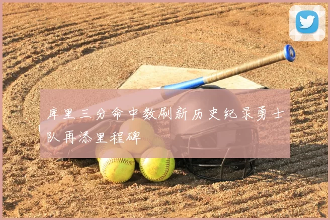 库里三分命中数刷新历史纪录勇士队再添里程碑