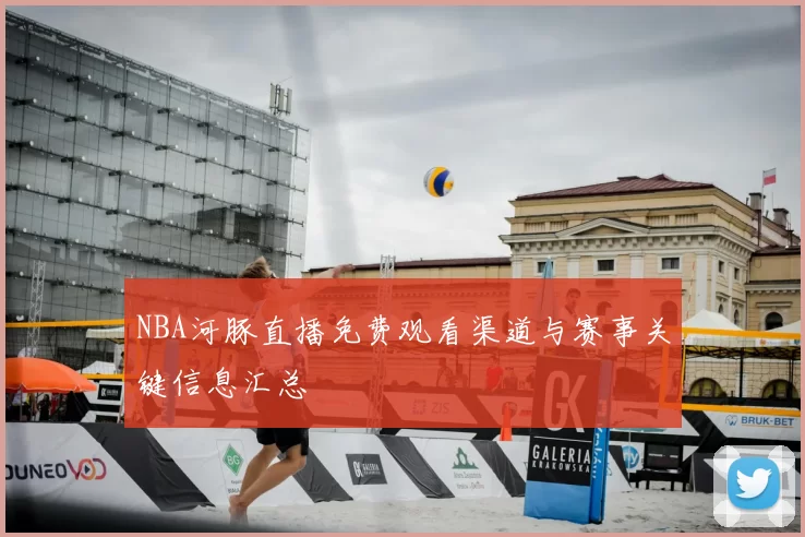 NBA河豚直播免费观看渠道与赛事关键信息汇总