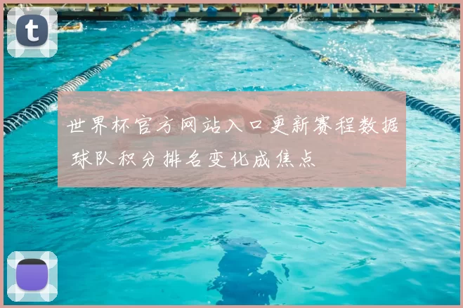 世界杯官方网站入口更新赛程数据 球队积分排名变化成焦点