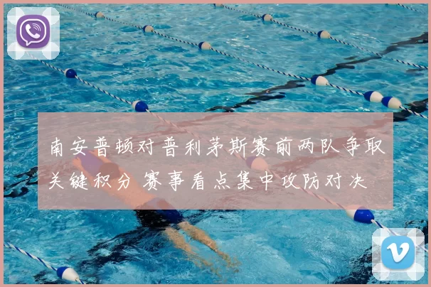 南安普顿对普利茅斯赛前两队争取关键积分 赛事看点集中攻防对决