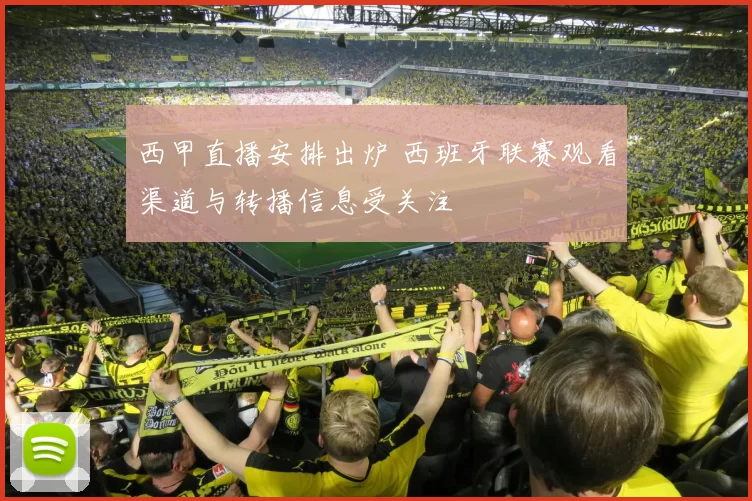 西甲直播安排出炉 西班牙联赛观看渠道与转播信息受关注