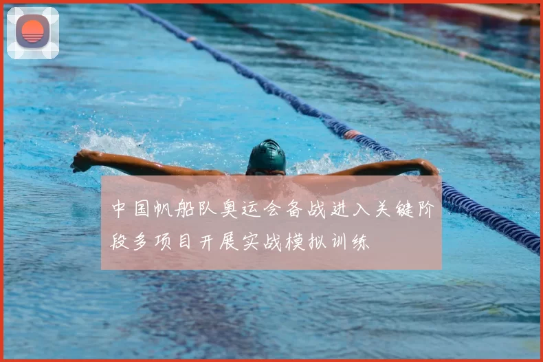 中国帆船队奥运会备战进入关键阶段多项目开展实战模拟训练