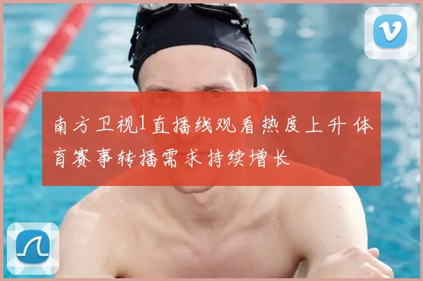 南方卫视1直播线观看热度上升 体育赛事转播需求持续增长