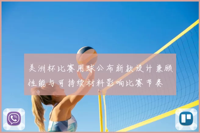 美洲杯比赛用球公布新款设计兼顾性能与可持续材料影响比赛节奏