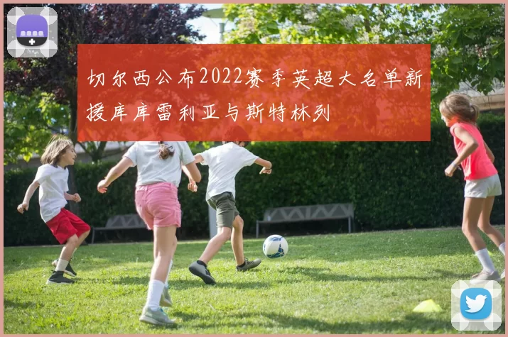切尔西公布2022赛季英超大名单新援库库雷利亚与斯特林列