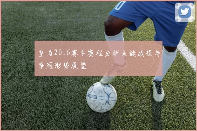 皇马2016赛季赛程分析关键战役与争冠形势展望
