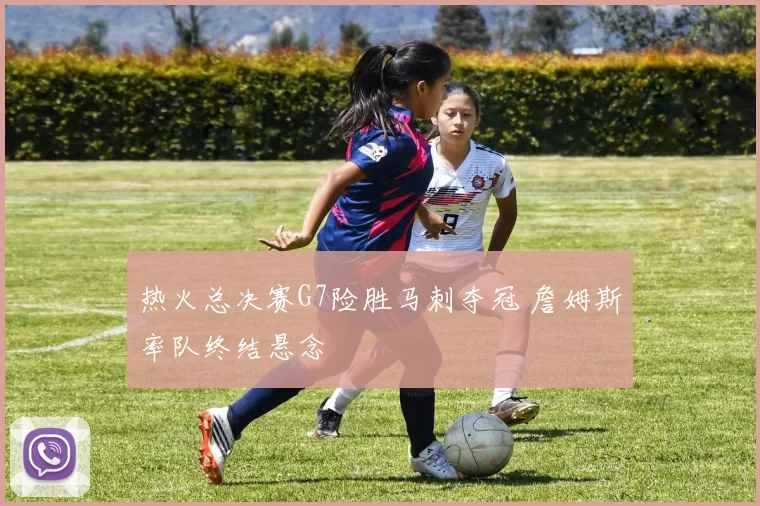 热火总决赛G7险胜马刺夺冠 詹姆斯率队终结悬念