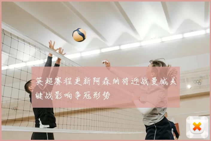 英超赛程更新阿森纳将迎战曼城关键战影响争冠形势