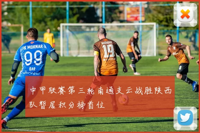 中甲联赛第三轮南通支云战胜陕西队暂居积分榜首位