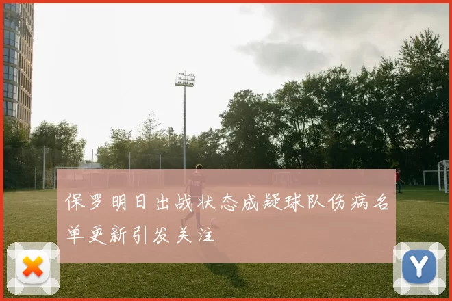 保罗明日出战状态成疑球队伤病名单更新引发关注