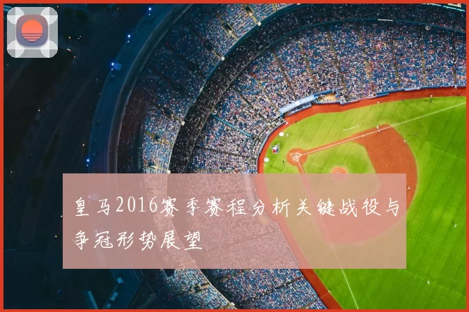 皇马2016赛季赛程分析关键战役与争冠形势展望