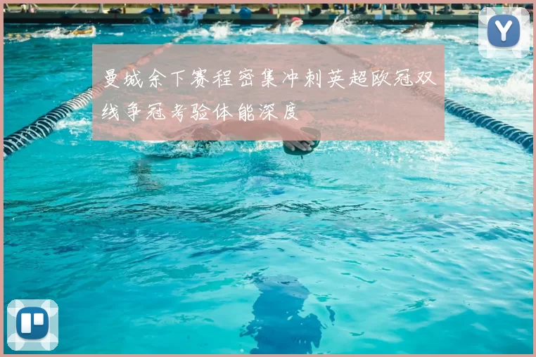 曼城余下赛程密集冲刺英超欧冠双线争冠考验体能深度