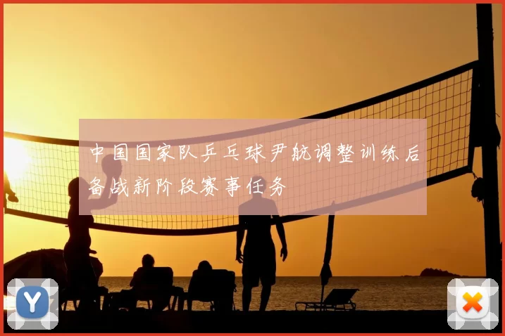 中国国家队乒乓球尹航调整训练后备战新阶段赛事任务