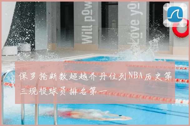 保罗抢断数超越乔丹位列NBA历史第三现役球员排名第一