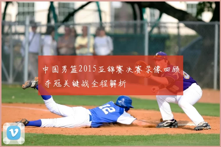中国男篮2015亚锦赛决赛录像回顾 夺冠关键战全程解析