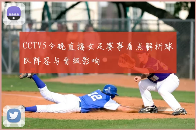 CCTV5今晚直播女足赛事看点解析球队阵容与晋级影响