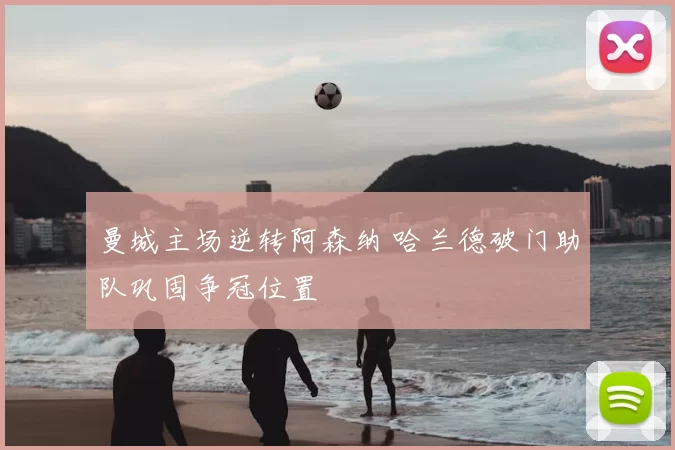 曼城主场逆转阿森纳 哈兰德破门助队巩固争冠位置